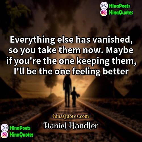 Daniel Handler Quotes | Everything else has vanished, so you take